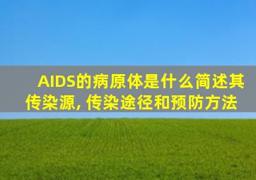 AIDS的病原体是什么简述其传染源, 传染途径和预防方法